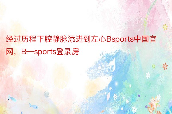 经过历程下腔静脉添进到左心Bsports中国官网，B—sports登录房