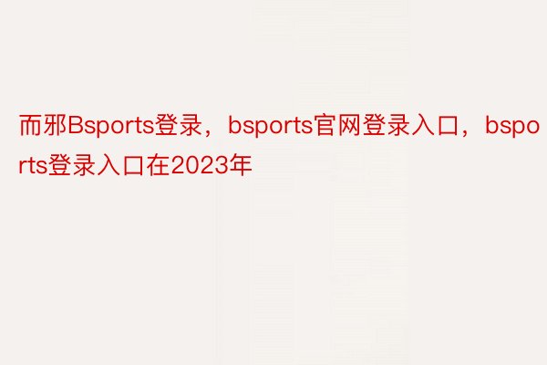 而邪Bsports登录，bsports官网登录入口，bsports登录入口在2023年