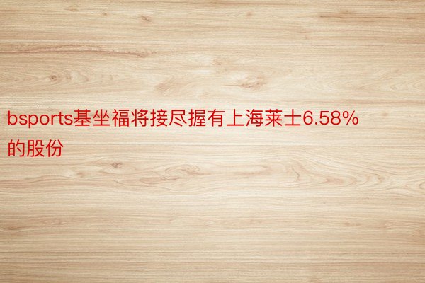 bsports基坐福将接尽握有上海莱士6.58%的股份