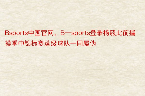 Bsports中国官网，B—sports登录杨毅此前揣摸季中锦标赛落级球队一同属伪