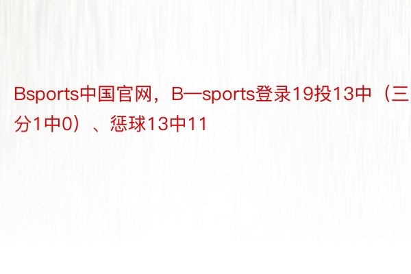 Bsports中国官网，B—sports登录19投13中（三分1中0）、惩球13中11