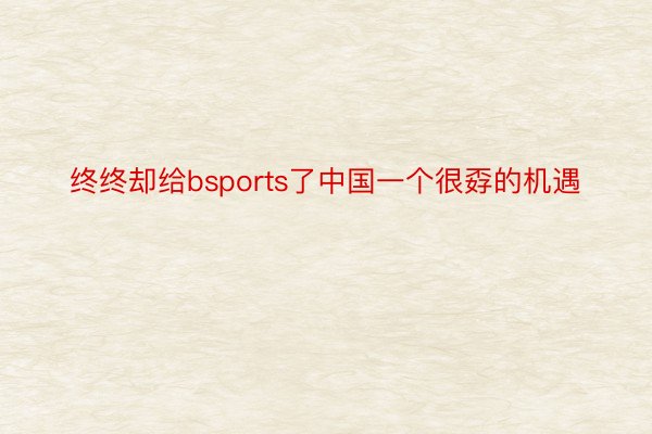终终却给bsports了中国一个很孬的机遇
