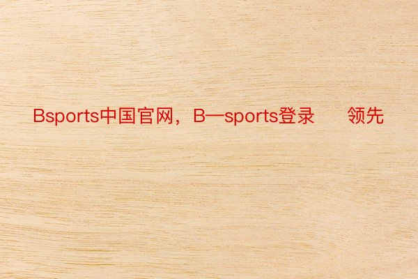 Bsports中国官网，B—sports登录     领先