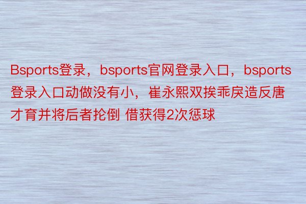 Bsports登录，bsports官网登录入口，bsports登录入口动做没有小，<a href=