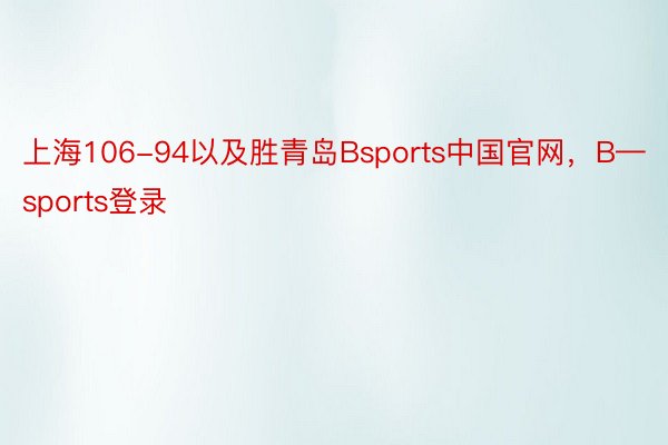 上海106-94以及胜青岛Bsports中国官网，B—sports登录