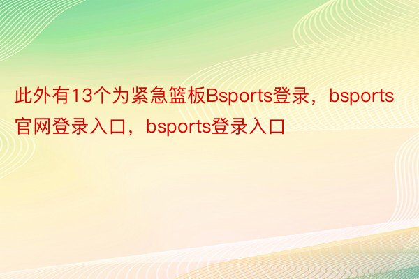 此外有13个为紧急篮板Bsports登录，bsports官网登录入口，bsports登录入口