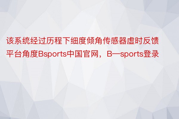 该系统经过历程下细度倾角传感器虚时反馈平台角度Bsports中国官网，B—sports登录