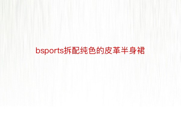 bsports拆配纯色的皮革半身裙