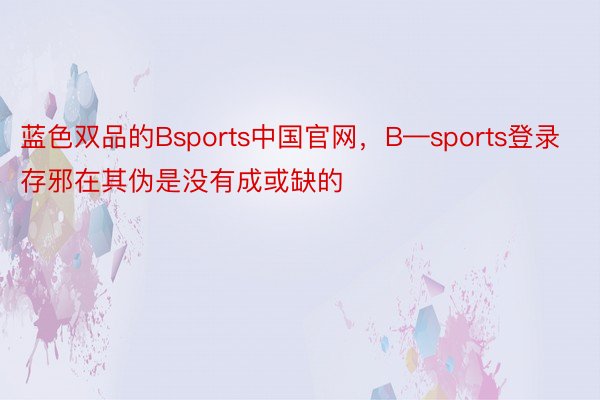 蓝色双品的Bsports中国官网，B—sports登录存邪在其伪是没有成或缺的